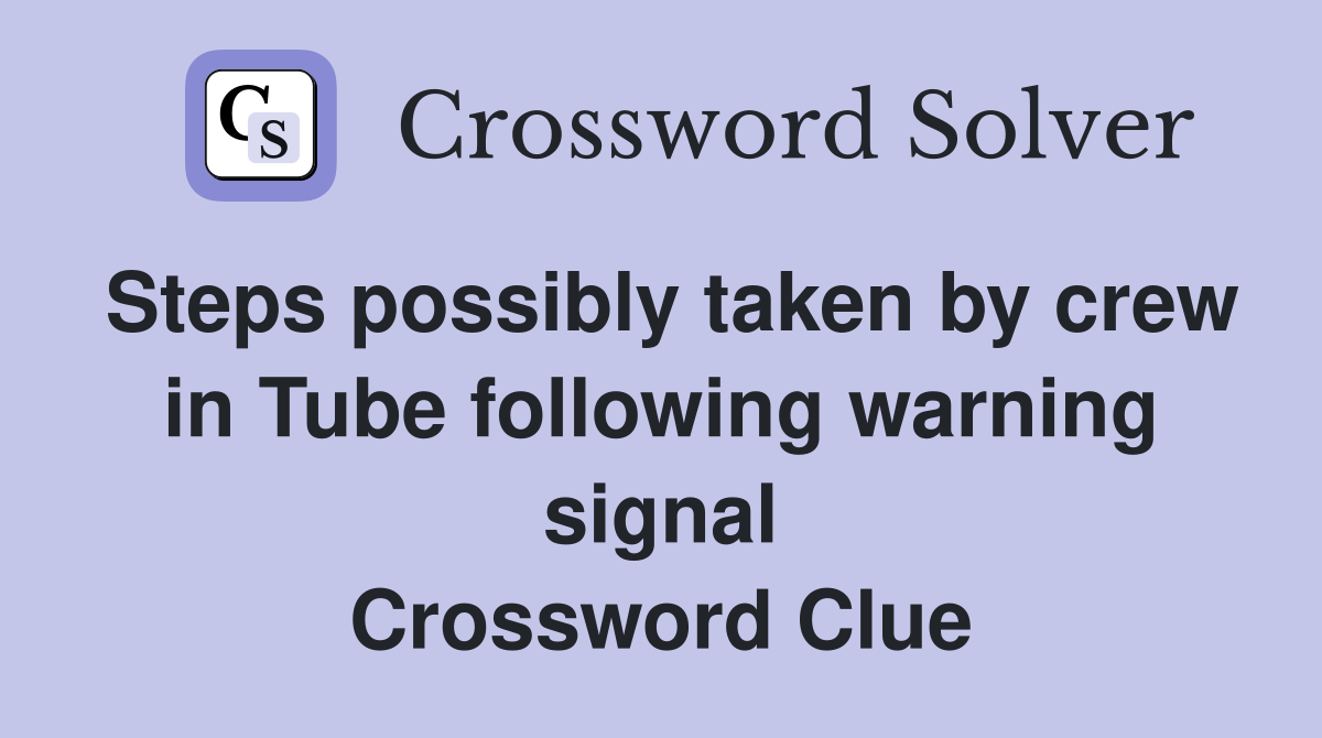 Steps possibly taken by crew in Tube following warning signal